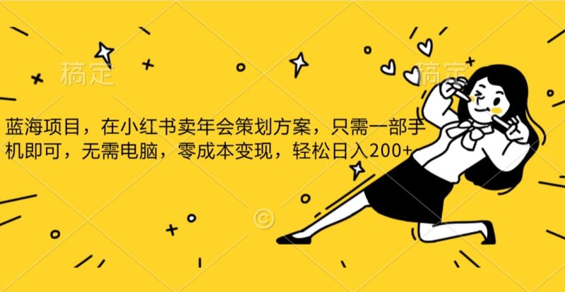 蓝海项目，在小红书发布公司年底策划方案，一部手机即可操作，零成本变现，轻松日….-副业心选