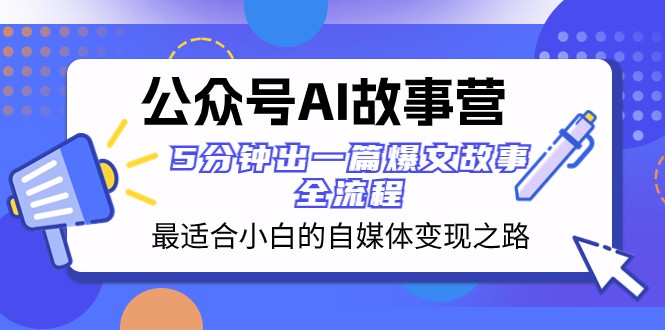公众号AI故事营 最适合小白的自媒体变现之路 5分钟出一篇爆文故事全流程 - 副业心选-副业心选