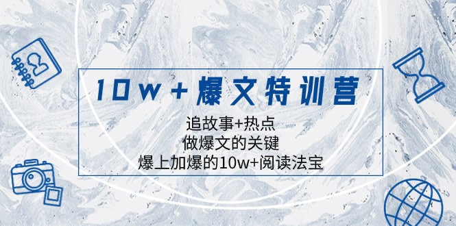 10w+爆文特训营，追故事+热点，做爆文的关键 爆上加爆的10w+阅读法宝-副业心选