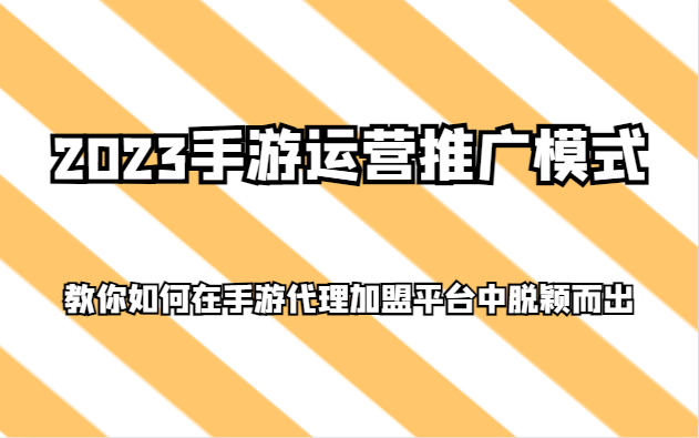 2023手游运营推广模式，教你如何在手游代理加盟平台中脱颖而出 - 副业心选-副业心选