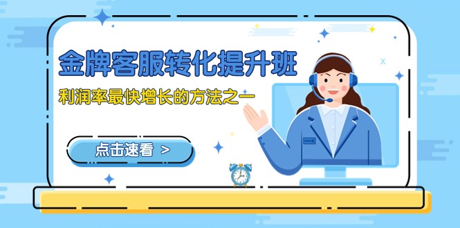 金牌客服-转化提升班，利润率最快增长的方法之一（9节课） - 副业心选-副业心选