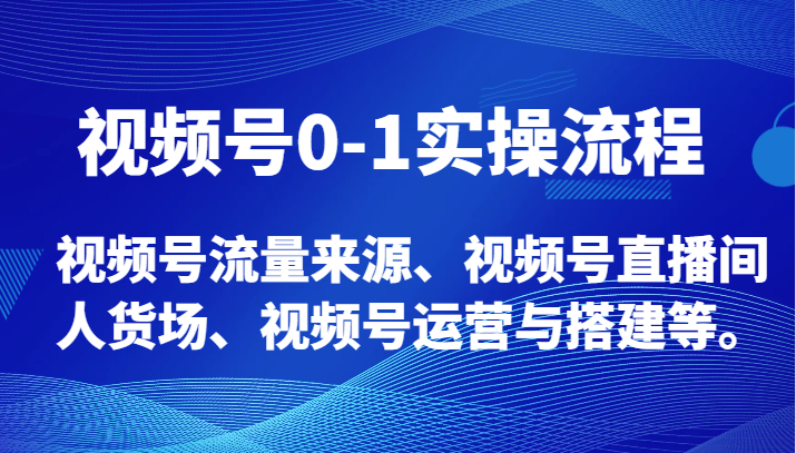 视频号0-1实操流程，视频号流量来源、视频号直播间人货场、视频号运营与搭建等。-副业心选