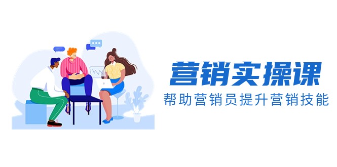 营销实操课，帮助营销员提升营销技能【完结】【音频+文档】-副业心选