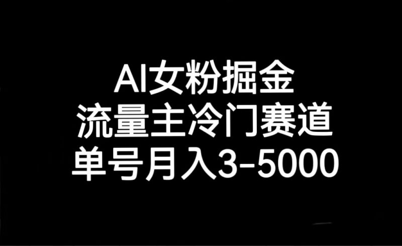 AI女粉掘金，流量主冷门赛道，单号月入3000-5000-副业心选