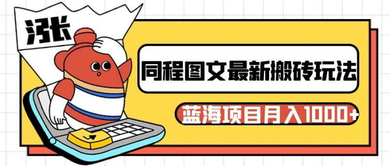 同程旅行图文搬砖最新玩法，操作简单易上手，蓝海项目 轻松稳定月入1000+-副业心选