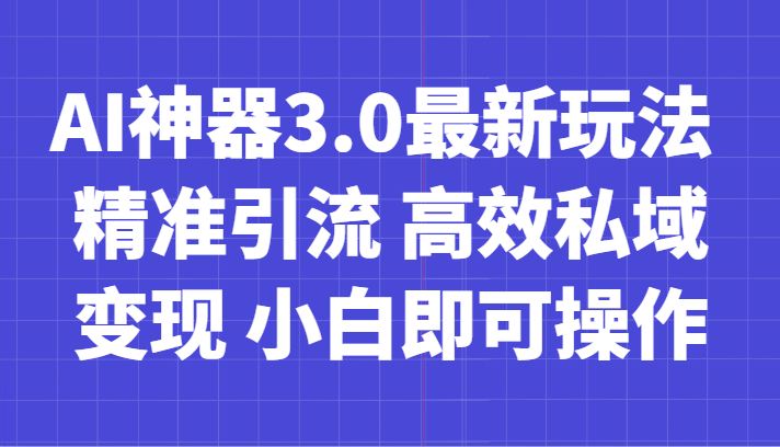 AI神器3.0最新玩法 精准引流 高效私域变现 小白即可操作 轻松日入700+-副业心选