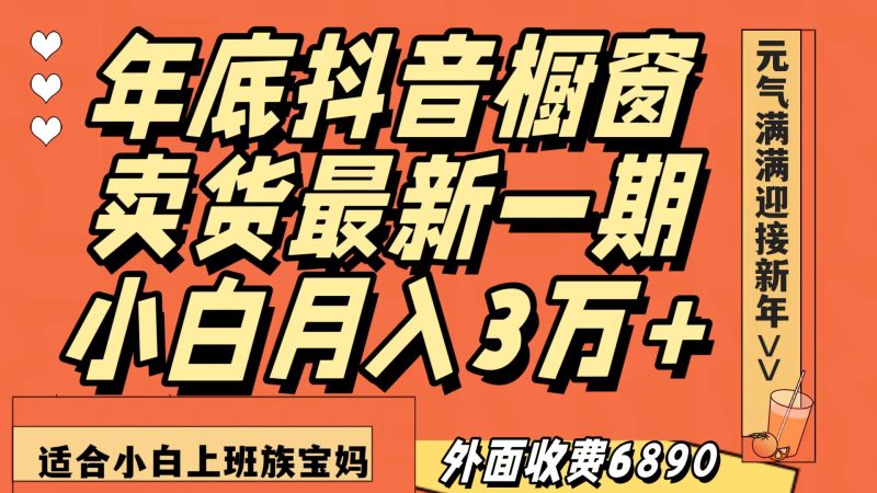最新一期抖音橱窗冬季卖货小白单账号月入3万+在家也做，无成本只需执行即可-副业心选