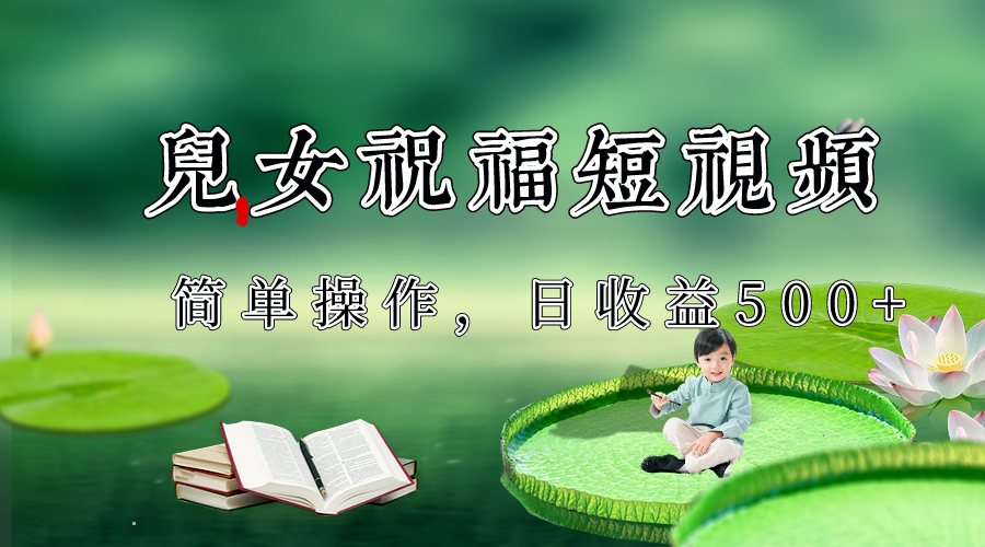 制作儿女祝福原创短视频，视频号分成计划日收益500+ - 副业心选-副业心选