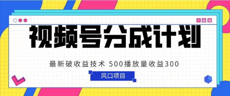 视频号分成计划 最新破收益技术 500播放量收益300 简单粗暴-副业心选