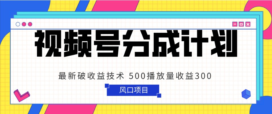 视频号分成计划 最新破收益技术 500播放量收益300 简单粗暴 - 副业心选-副业心选