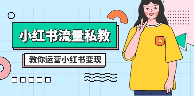 小红书流量私教课：全方位教你运营小红书变现（22节课）-副业心选