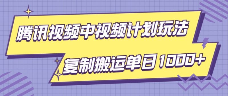 腾讯视频中视频计划项目玩法，简单搬运复制可刷爆流量，轻松单日收益1000+-副业心选