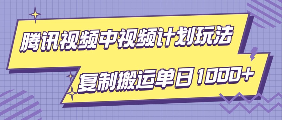 腾讯视频中视频计划项目玩法，简单搬运复制可刷爆流量，轻松单日收益1000+ - 副业心选-副业心选