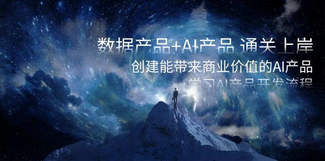 数据产品+AI产品 通关上岸，创建能带来商业价值的AI产品，学习AI产品开发-副业心选