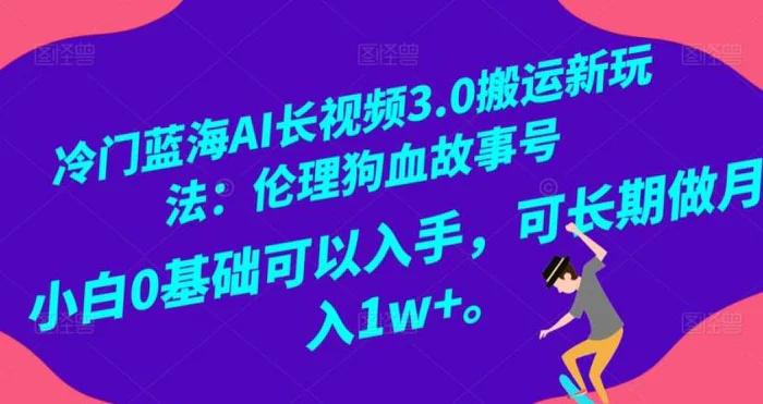 冷门蓝海AI长视频3.0搬运新玩法：伦理狗血故事号，小白0基础可以入手，可长期做月… - 副业心选-副业心选