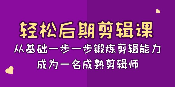 轻松后期剪辑课：从基础一步一步锻炼剪辑能力，成为一名成熟剪辑师（15节课）-副业心选
