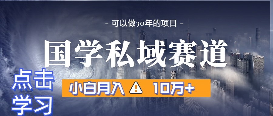 暴力国学私域赛道，小白月入10万+，引流+转化一整套流程 - 副业心选-副业心选