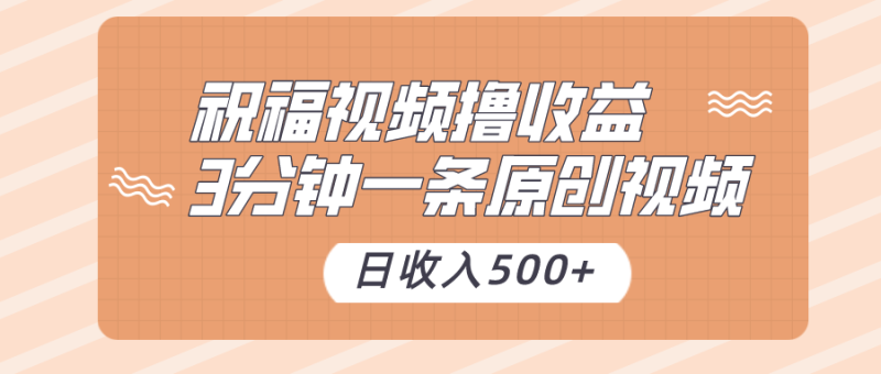 祝福视频撸收益，3分钟一条原创视频，日收入500+（附送素材）-副业心选