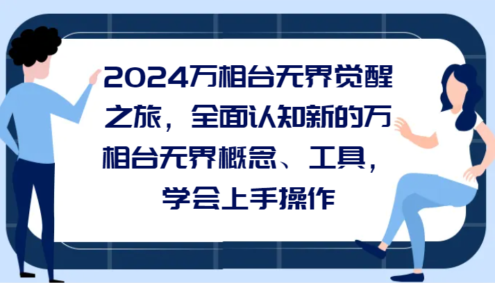 2024万相台无界觉醒之旅，全面认知新的万相台无界概念和工具，学会上手操作-副业心选