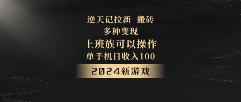 2024年新游戏，逆天记，单机日收入100+，上班族首选，拉新试玩搬砖，多种变现。-副业心选