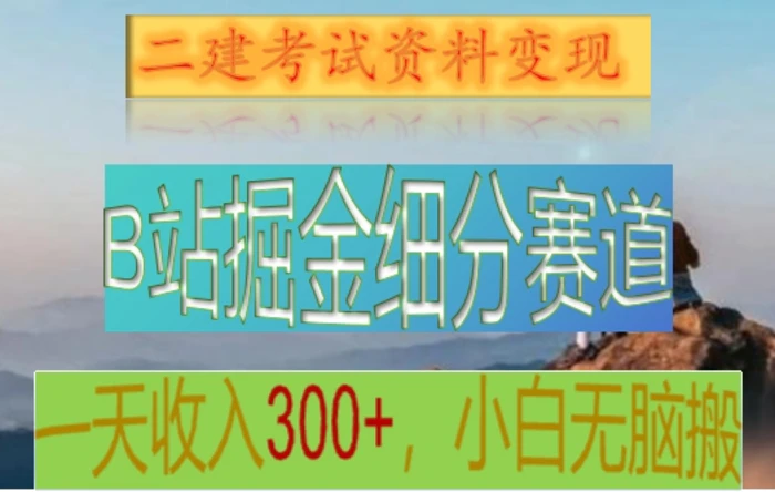 B站掘金细分赛道，二建考试资料变现，一天收入300+，操作简单，纯小白也能轻松上手 - 副业心选-副业心选