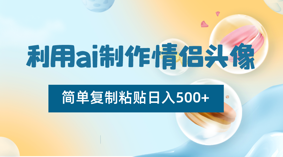 利用ai制作情侣头像，简单复制粘贴日入500+，零成本适合新手制作 - 副业心选-副业心选