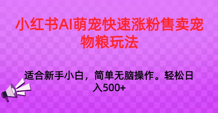 小红书AI萌宠快速涨粉售卖宠物粮玩法，日入1000+-副业心选