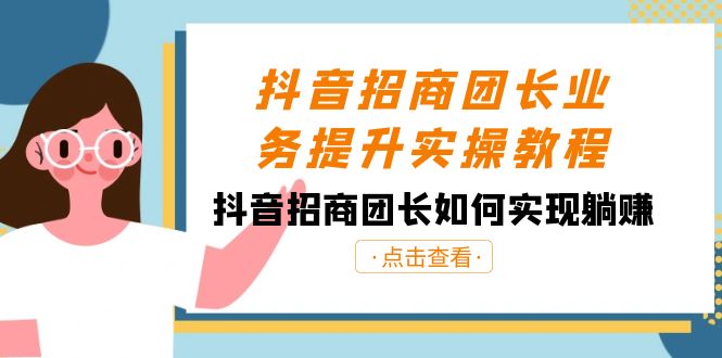 抖音招商团长业务提升实操教程，抖音招商团长如何实现躺赚（38节） - 副业心选-副业心选