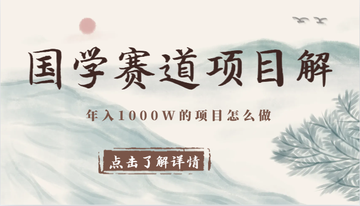 国学赛道项目拆解，全是干货，年入1000W的项目应该怎么做，思维提升 - 副业心选-副业心选