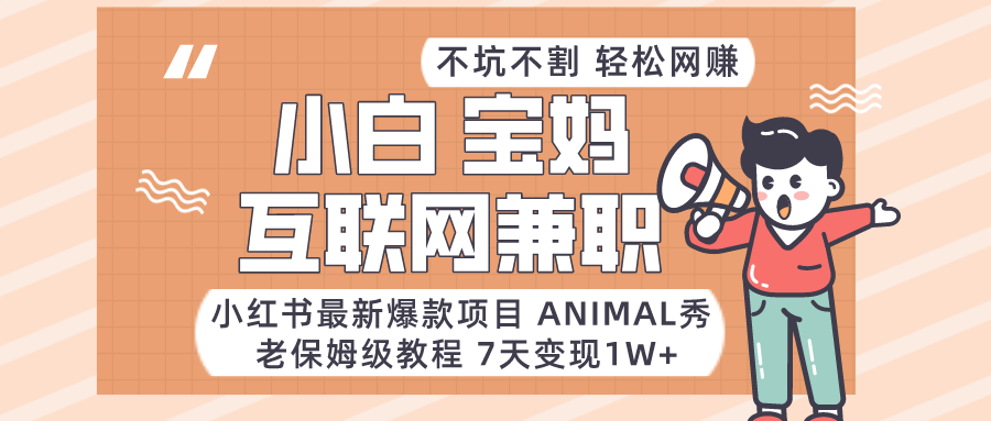 适合小白、宝妈、上班族、大学生互联网兼职，小红书最新爆款项目 Animal秀，月入1W… - 副业心选-副业心选