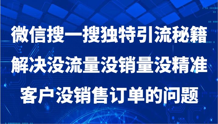 微信搜一搜暴力引流，解决没流量没销量没精准客户没销售订单的问题-副业心选