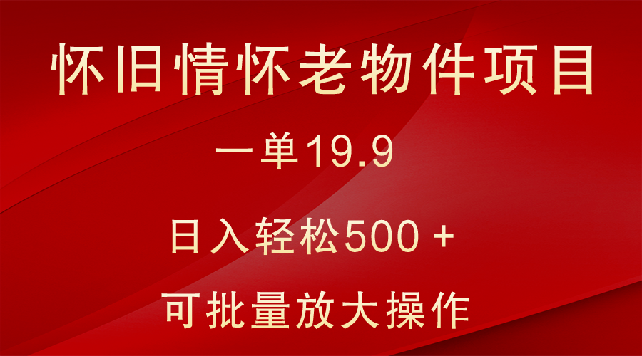 怀旧情怀老物件项目，一单19.9，日入轻松500＋，无操作难度，小白可轻松上手 - 副业心选-副业心选