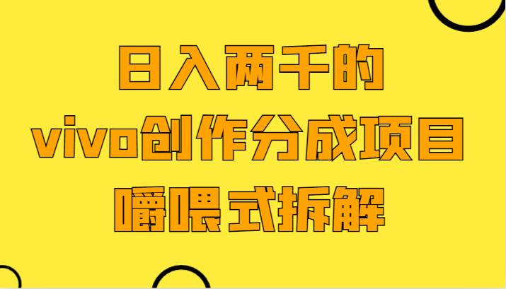 日入两千的vivo创作分成项目，门槛极低小白好入手，嚼喂式拆解-副业心选