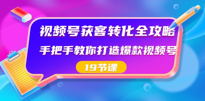 视频号获客转化全攻略，手把手教你打造爆款视频号（19节课） - 副业心选-副业心选