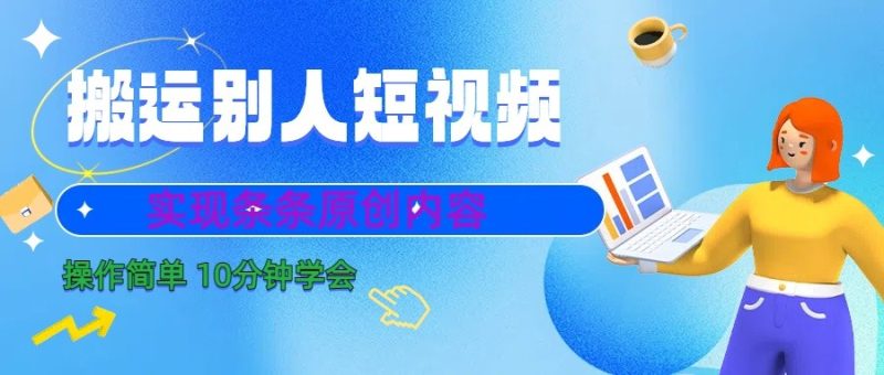 10分钟学会搬运别人短视频，剪辑处理后实现条条原创内容-副业心选