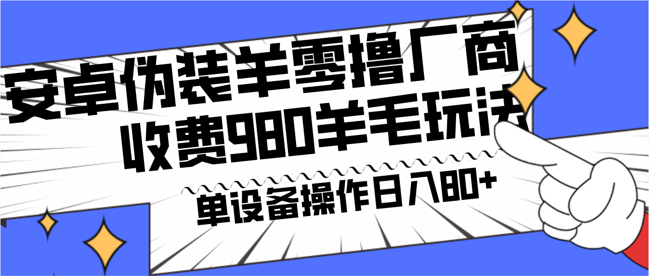 安卓伪装羊零撸厂商羊毛项目，单机日入80+，可矩阵，多劳多得，收费980项目直接公开 - 副业心选-副业心选