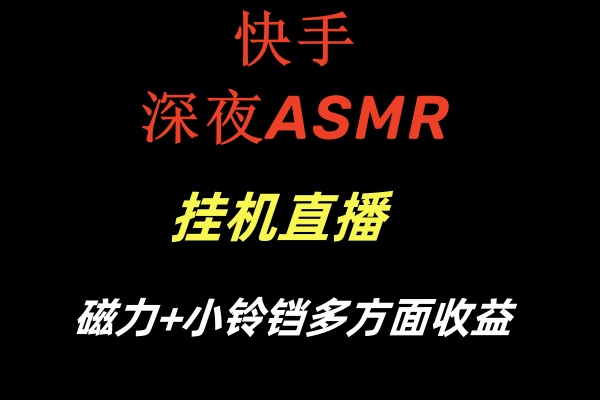 快手深夜ASMR挂机直播磁力+小铃铛多方面收益-副业心选