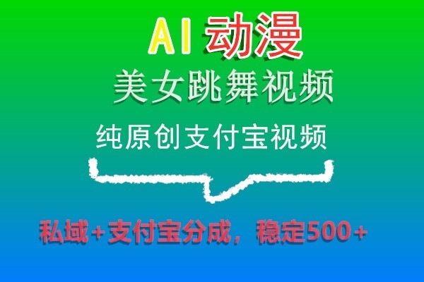 AI动漫美女跳舞视频，纯原创支付宝视频，私域+支付宝分成，稳定500+ - 副业心选-副业心选