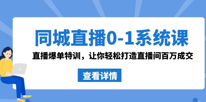 同城直播0-1系统课 抖音同款：直播爆单特训，让你轻松打造直播间百万成交 - 副业心选-副业心选