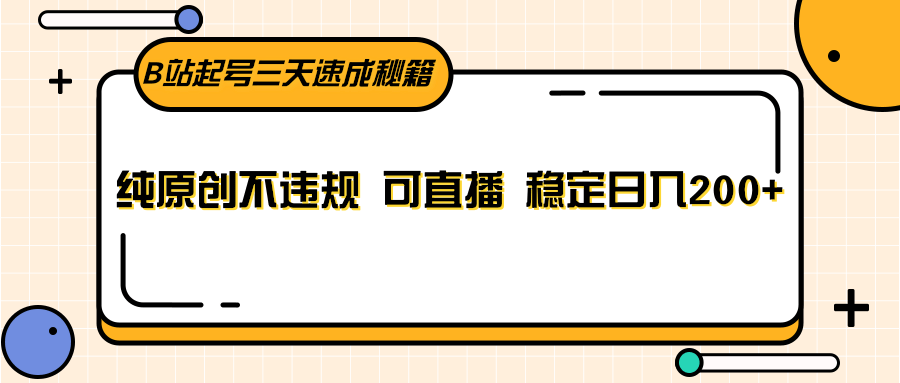 B站起号三天速成秘籍，纯原创不违规 可直播 稳定日入200+ - 副业心选-副业心选