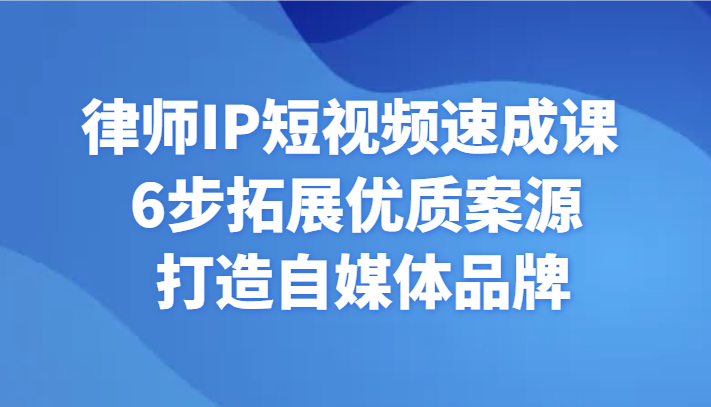 律师IP短视频速成课 6步拓展优质案源 打造自媒体品牌-副业心选