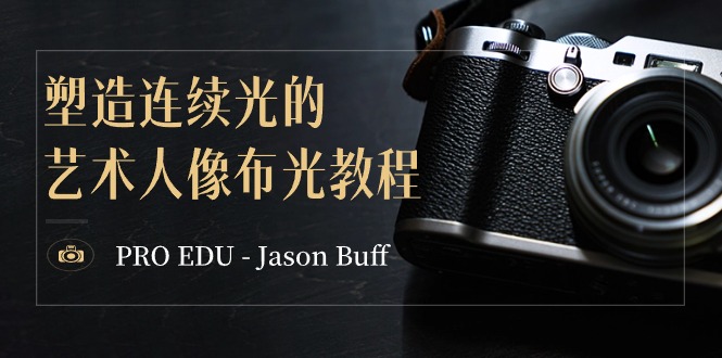 PRO EDU – Jason Buff 塑造连续光的艺术人像布光教程-15节课-中英字幕-副业心选