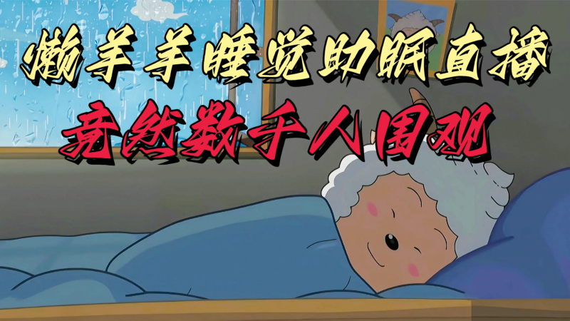 懒羊羊大王睡觉助眠无人直播，竟然有上千人围观，目前没人在卷-副业心选