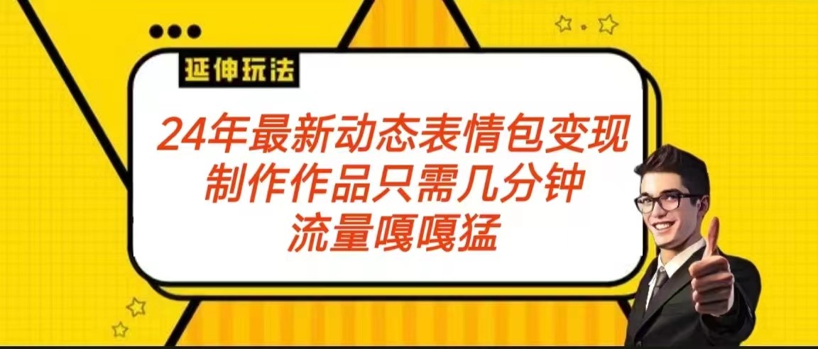 2024年最新动态表情变现包玩法 流量嘎嘎猛 从制作作品到变现保姆级教程 - 副业心选-副业心选