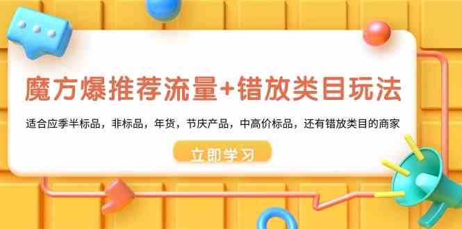 魔方爆推荐流量+错放类目玩法：适合应季半标品，非标品，年货，节庆，中高价标品等 - 副业心选-副业心选
