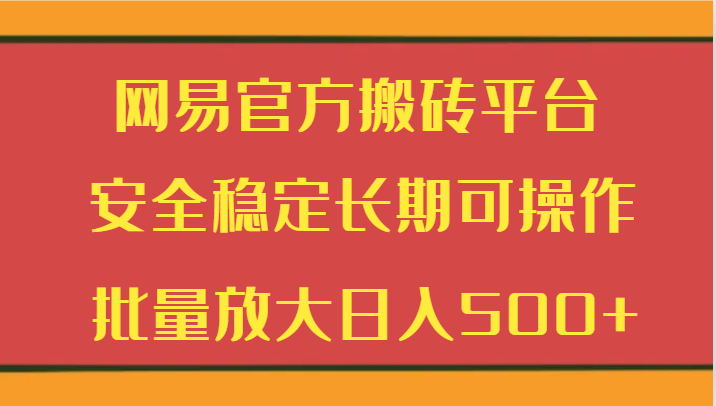 网易官方搬砖平台 安全稳定长期可操作 批量放大日入500+ - 副业心选-副业心选