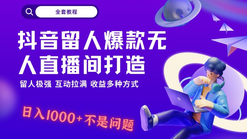 抖音留人超强无人直播间打造，解放双手，日入1k+简简单单、互动拉满，随随便便几千…-副业心选