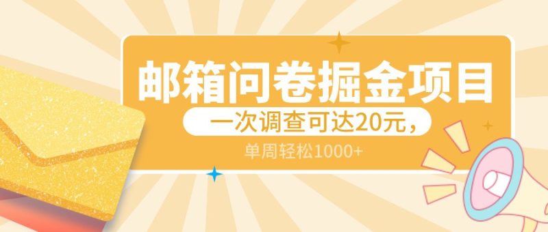 邮箱问卷掘金项目，一次调查可达20元，可矩阵放大，一周轻松1000+-副业心选