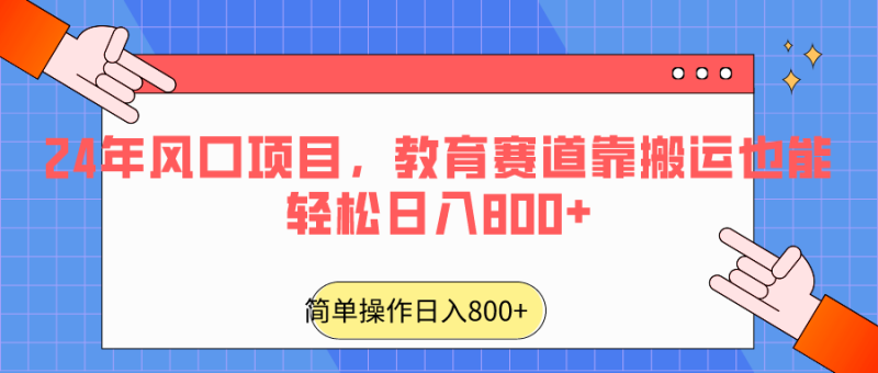 2024年风口项目，教育赛道靠搬运也能轻松日入800+-副业心选
