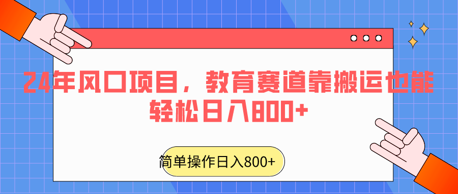 2024年风口项目，教育赛道靠搬运也能轻松日入800+ - 副业心选-副业心选